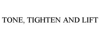 TONE, TIGHTEN AND LIFT trademark