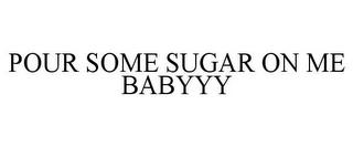 POUR SOME SUGAR ON ME BABYYY trademark