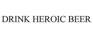 DRINK HEROIC BEER trademark