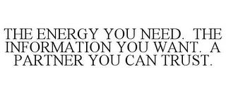 THE ENERGY YOU NEED. THE INFORMATION YOU WANT. A PARTNER YOU CAN TRUST. trademark