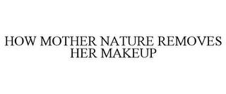 HOW MOTHER NATURE REMOVES HER MAKEUP trademark