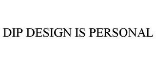 DIP DESIGN IS PERSONAL trademark