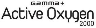 GAMMA + ACTIVE OXYGEN 2000 trademark