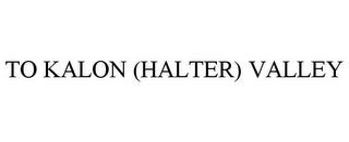 TO KALON (HALTER) VALLEY trademark