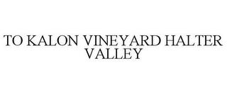 TO KALON VINEYARD HALTER VALLEY trademark