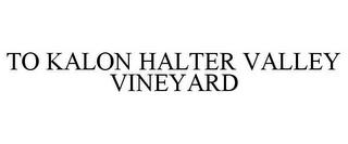 TO KALON HALTER VALLEY VINEYARD trademark