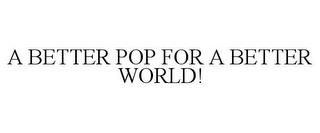 A BETTER POP FOR A BETTER WORLD! trademark