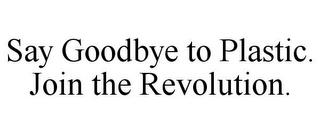 SAY GOODBYE TO PLASTIC. JOIN THE REVOLUTION. trademark