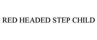 RED HEADED STEP CHILD trademark