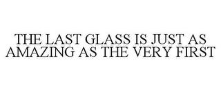 THE LAST GLASS IS JUST AS AMAZING AS THE VERY FIRST trademark