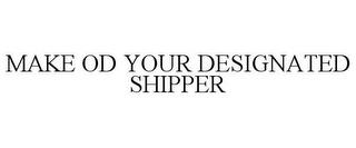 MAKE OD YOUR DESIGNATED SHIPPER trademark