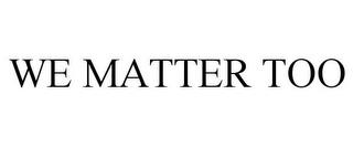 WE MATTER TOO trademark