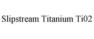 SLIPSTREAM TITANIUM TI02 trademark