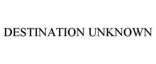 DESTINATION UNKNOWN trademark