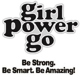 GIRL POWER GO BE STRONG. BE SMART. BE AMAZING! trademark