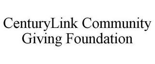 CENTURYLINK COMMUNITY GIVING FOUNDATION trademark