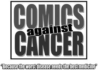 COMICS AGAINST CANCER "BECAUSE THE WORST DISEASE NEEDS THE BEST MEDICINE" trademark