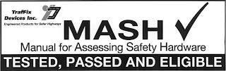 TRAFFIX DEVICES INC. TDI ENGINEERED PRODUCTS FOR SAFER HIGHWAYS MASH MANUAL FOR ASSESSING SAFETY HARDWARE TESTED, PASSED AND ELIGIBLE trademark