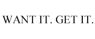 WANT IT. GET IT. trademark