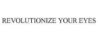 REVOLUTIONIZE YOUR EYES trademark