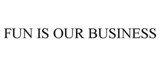 FUN IS OUR BUSINESS trademark