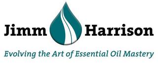 JIMM HARRISON EVOLVING THE ART OF ESSENTIAL OIL MASTERY trademark