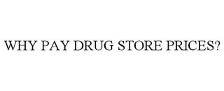 WHY PAY DRUG STORE PRICES? trademark