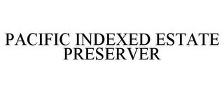 PACIFIC INDEXED ESTATE PRESERVER trademark