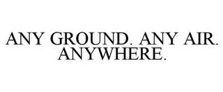 ANY GROUND. ANY AIR. ANYWHERE. trademark