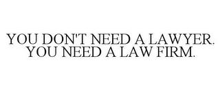 YOU DON'T NEED A LAWYER. YOU NEED A LAW FIRM. trademark