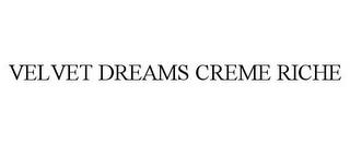 VELVET DREAMS CREME RICHE trademark