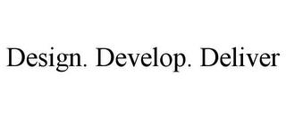 DESIGN. DEVELOP. DELIVER trademark