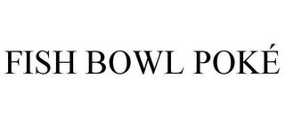 FISH BOWL POKÉ trademark