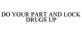 DO YOUR PART AND LOCK DRUGS UP trademark