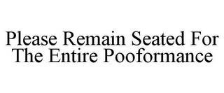 PLEASE REMAIN SEATED FOR THE ENTIRE POOFORMANCE trademark