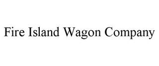 FIRE ISLAND WAGON COMPANY trademark