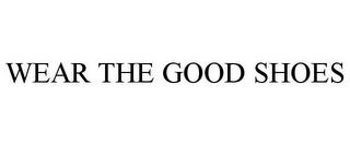 WEAR THE GOOD SHOES trademark