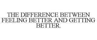 THE DIFFERENCE BETWEEN FEELING BETTER AND GETTING BETTER. trademark