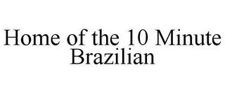 HOME OF THE 10 MINUTE BRAZILIAN trademark