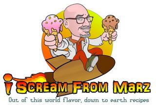 I SCREAM FROM MARZ OUT OF THIS WORLD FLAVOR, DOWN TO EARTH RECIPES trademark