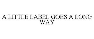 A LITTLE LABEL GOES A LONG WAY trademark