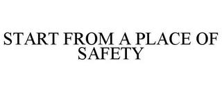 START FROM A PLACE OF SAFETY trademark