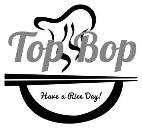 TOP BOP HAVE A RICE DAY! trademark