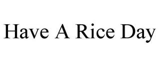 HAVE A RICE DAY trademark