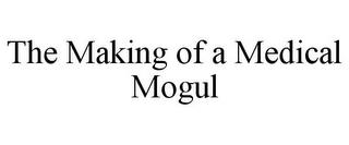 THE MAKING OF A MEDICAL MOGUL trademark