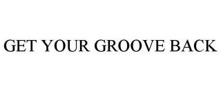 GET YOUR GROOVE BACK trademark