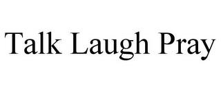 TALK LAUGH PRAY trademark