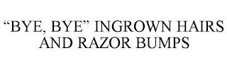 "BYE, BYE" INGROWN HAIRS AND RAZOR BUMPS trademark