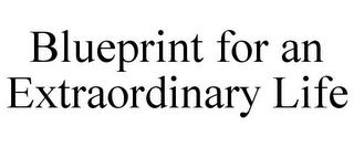 BLUEPRINT FOR AN EXTRAORDINARY LIFE trademark