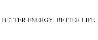 BETTER ENERGY. BETTER LIFE. trademark